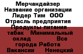 Мерчандайзер › Название организации ­ Лидер Тим, ООО › Отрасль предприятия ­ Продукты питания, табак › Минимальный оклад ­ 25 000 - Все города Работа » Вакансии   . Ненецкий АО,Верхняя Пеша д.